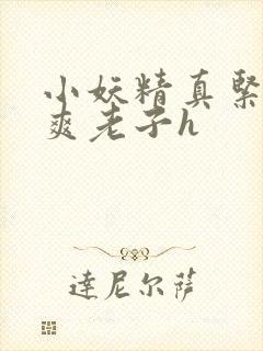 小妖精真紧h嘶爽老子h