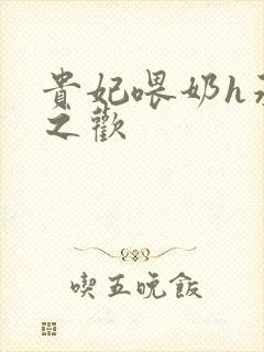 贵妃喂奶h承宠之欢