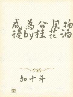 成为公用物品之后by桂花酒批发