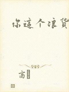 你这个浪货