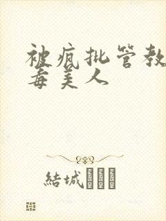 被疯批管教的恶毒美人