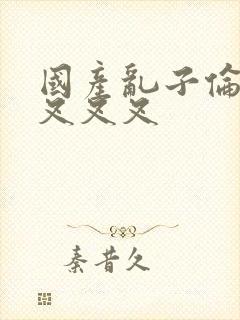 国产乱子伦农村叉叉叉