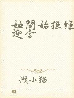 她开始拒绝慢迎迎合