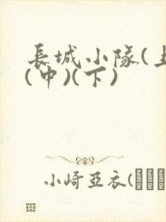 长城小队(上)(中)(下)