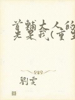 首辅大人的白月光是我(重生)