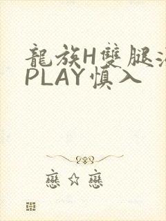 龙族H双腿涨灌PLAY慎入