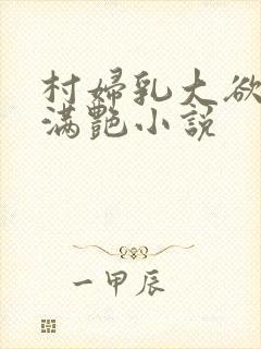 村妇乳大欲乡村满艳小说