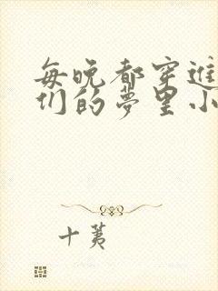 每晚都穿进男神们的梦里小说免费