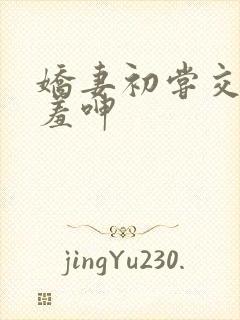 娇妻初尝交换害羞呻