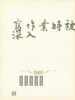 写作业时被叔叔深入