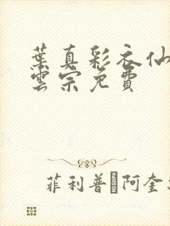 叶真彩衣仙子齐云宗免费