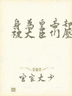 身为皇帝却每天被大臣们压