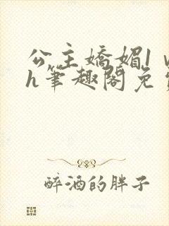 公主娇媚1ⅴ1h笔趣阁免费阅读