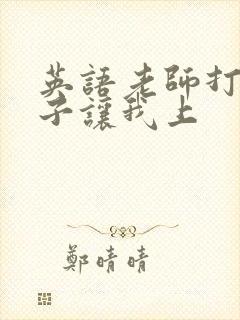 英语老师打开扣子让我上