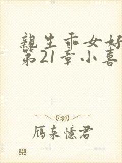 亲生乖女好紧h第21章小喜