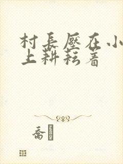 村长压在小萍身上耕耘着封面