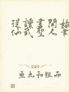 从读书开始肝成仙武圣人笔趣阁