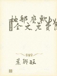她那么软by今婳全文免费阅读