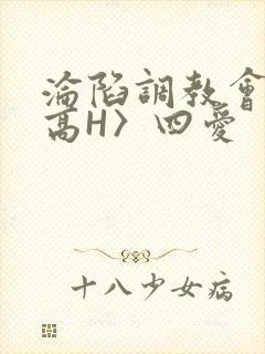 沦陷调教会所〈高H〉四爱