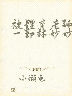 被体育老师c了一节林妙妙封面
