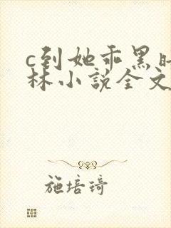c到她乖黑暗森林小说全文阅读