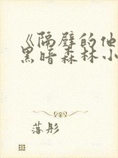 《隔壁的他by黑暗森林小说笔趣》
