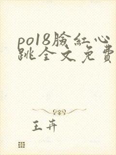 po18脸红心跳全文免费阅读笔趣阁