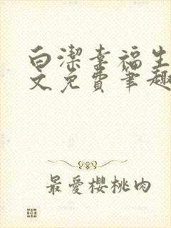 白洁幸福生活全文免费笔趣阁阅读