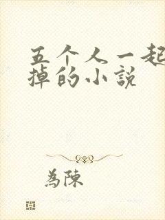 五个人一起会坏掉的小说