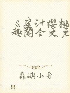 《蜜汁樱桃》笔趣阁全文免费阅读