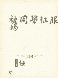 被同学征服的妈妈