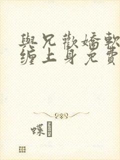 与兄欢娇软嫡女缠上身免费阅读
