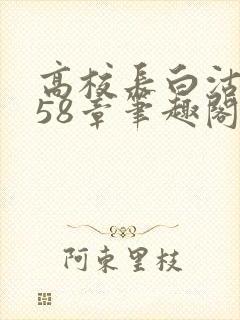 高校长白沽1-58章笔趣阁