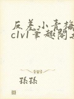 反差小青梅不经c1v1笔趣阁无弹窗