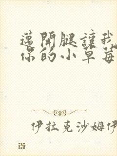迈开腿让我尝尝你的小草莓