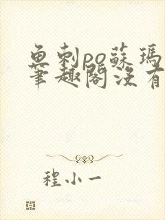 鱼刺po苏玛丽笔趣阁没有拼音