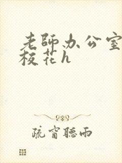 老师办公室狂肉校花h