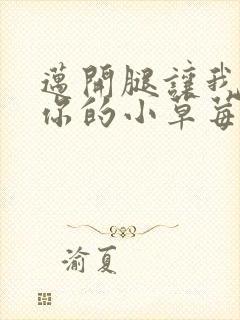 迈开腿让我尝尝你的小草莓