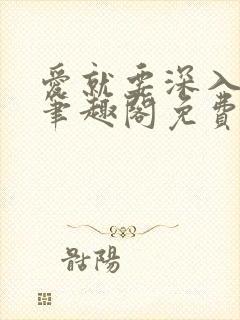 爱就要深入浅出笔趣阁免费阅读
