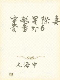 穿越星际妻荣夫贵番外6