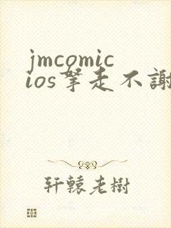 jmcomicios拿走不谢