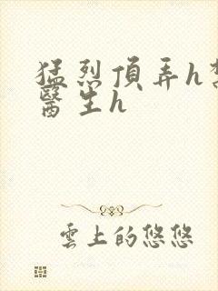 猛烈顶弄h禁欲医生h
