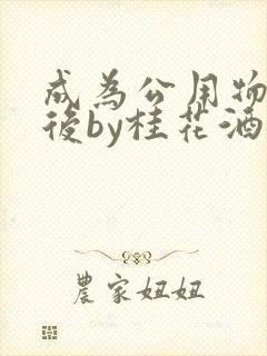 成为公用物品之后by桂花酒批发