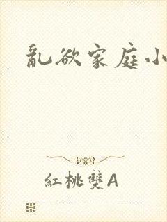 乱欲家庭小说