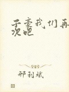 子豪我们再做一次吧
