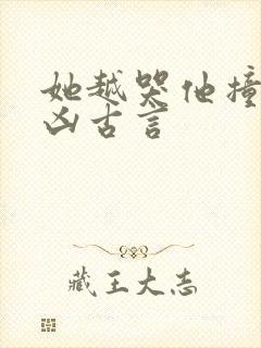 她越哭他撞得越凶古言
