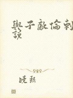 与子敌伦刺激小说