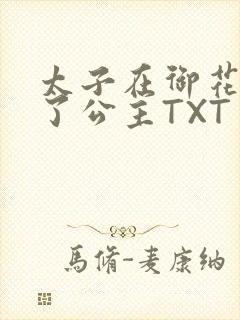 太子在御花园要了公主TXT
