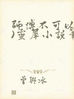 师傅不可以(限)灵犀小说笔趣阁