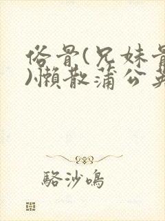 俗骨(兄妹骨科)懒散蒲公英结局封面